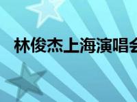 林俊杰上海演唱会2023年 林俊杰上海演唱会 