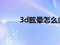 3d眩晕怎么办? 3d眩晕怎么缓解 