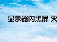 显示器闪黑屏 灭一下就亮 显示器闪黑屏 