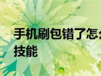 手机刷包错了怎么处理不能开机 综总是刷错技能 