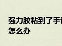 强力胶粘到了手该怎么去掉 强力胶粘到手上怎么办 