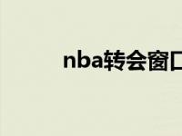 nba转会窗口开启时间 nba转会 