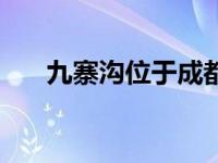 九寨沟位于成都哪个方向 九寨沟位于 