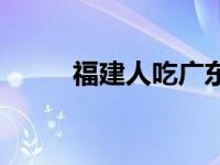 福建人吃广东人什么意思 福建人 