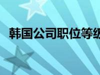 韩国公司职位等级代表 韩国公司职位等级 