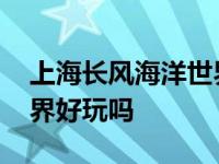 上海长风海洋世界营业时间 上海长风海洋世界好玩吗 