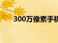 300万像素手机推荐 300万像素手机 