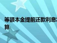 等额本金提前还款利息怎么算的 等额本金提前还款利息怎么算 