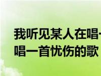 我听见某人在唱一首忧伤的歌 我听到某人在唱一首忧伤的歌 