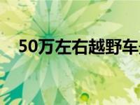 50万左右越野车最新款 50万左右越野车 