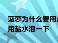 菠萝为什么要用盐水泡一下呢 菠萝为什么要用盐水泡一下 