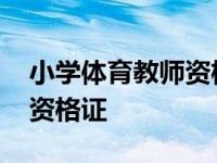 小学体育教师资格证报考条件 小学体育教师资格证 