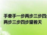 手牵手一步两步三步四步望着天是哪首歌的歌词 手牵手一步两步三步四步望着天 