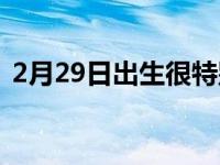 2月29日出生很特别吗 2月29日几年有一次 