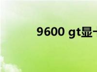 9600 gt显卡 9600gt显卡报价 