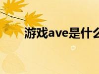 游戏ave是什么意思 ava是什么游戏 