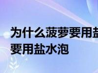 为什么菠萝要用盐水泡过才好吃? 为什么菠萝要用盐水泡 