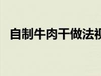 自制牛肉干做法视频教程 自制牛肉干做法 