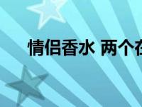 情侣香水 两个在一起会很甜 情侣香水 