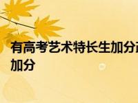 有高考艺术特长生加分政策的学校有哪些 高考哪些艺术特长加分 