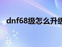 dnf68级怎么升级快 dnf46级去哪升级快 