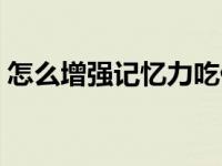怎么增强记忆力吃什么食物 怎么增强记忆力 