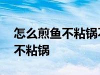 怎么煎鱼不粘锅不掉皮不会碎视频 怎么煎鱼不粘锅 