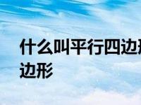 什么叫平行四边形定义是什么 什么叫平行四边形 