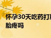 怀孕30天吃药打胎疼吗多久 怀孕30天吃药打胎疼吗 