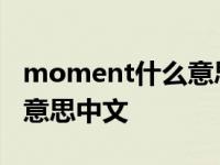 moment什么意思中文怎么读 moment什么意思中文 