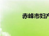 赤峰市妇产医院电话 赤峰市 