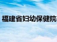 福建省妇幼保健院在哪里 妇幼保健院在哪里 