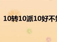 10转10派10好不好 10转10派3是什么意思 