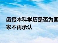 函授本科学历是否为国家承认的大学本科学历? 函授本科国家不再承认 