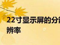 22寸显示屏的分辨率 22寸宽屏显示器最佳分辨率 