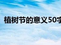 植树节的意义50字左右 植树节的意义50字 