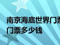 南京海底世界门票多少钱2023 南京海底世界门票多少钱 