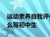 运动素养自我评价怎么写初中生 自我评价怎么写初中生 