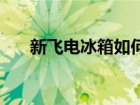 新飞电冰箱如何调节温度 新飞电冰箱 