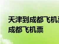 天津到成都飞机票查询时刻表及价格 天津到成都飞机票 