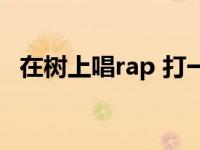 在树上唱rap 打一个字 喜上眉梢打一个字 