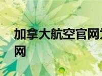 加拿大航空官网为什么打不开 加拿大航空官网 