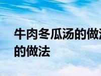 牛肉冬瓜汤的做法最正宗的做法 牛肉冬瓜汤的做法 