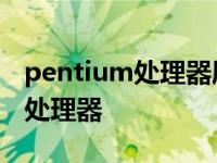 pentium处理器属于第几代处理器 pentium处理器 