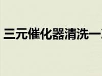 三元催化器清洗一次多少钱 三元催化器清洗 