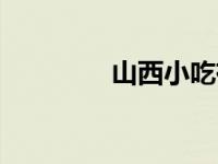 山西小吃有哪些 山西小吃 