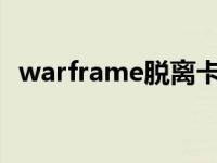 warframe脱离卡点 warframe脱离卡死指令 