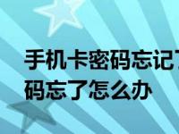 手机卡密码忘记了怎么办才能解开 手机卡密码忘了怎么办 