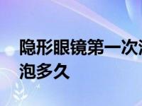 隐形眼镜第一次泡几个小时 隐形眼镜第一次泡多久 