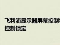 飞利浦显示器屏幕控制锁定怎么解除不了 飞利浦显示器屏幕控制锁定 